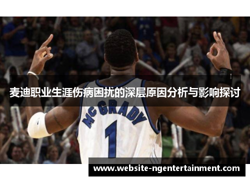 麦迪职业生涯伤病困扰的深层原因分析与影响探讨