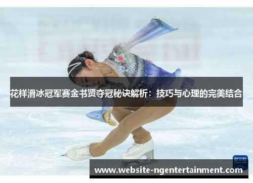 花样滑冰冠军赛金书贤夺冠秘诀解析：技巧与心理的完美结合