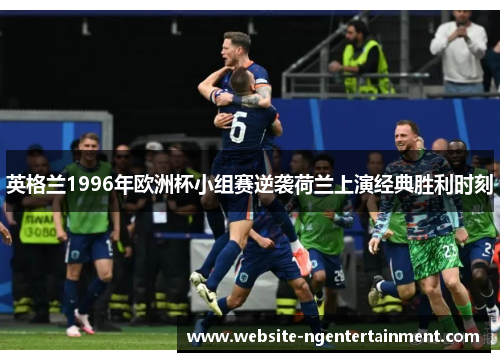英格兰1996年欧洲杯小组赛逆袭荷兰上演经典胜利时刻