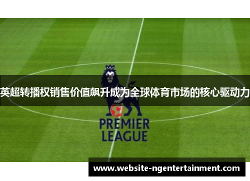 英超转播权销售价值飙升成为全球体育市场的核心驱动力