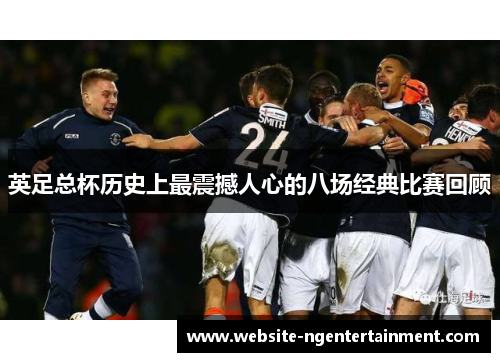 英足总杯历史上最震撼人心的八场经典比赛回顾