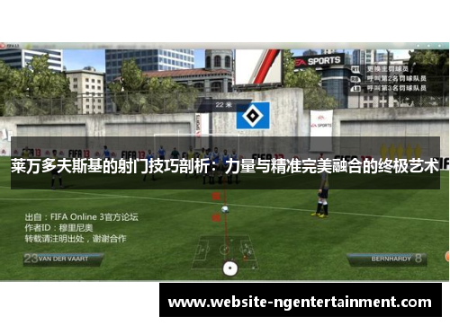 莱万多夫斯基的射门技巧剖析：力量与精准完美融合的终极艺术