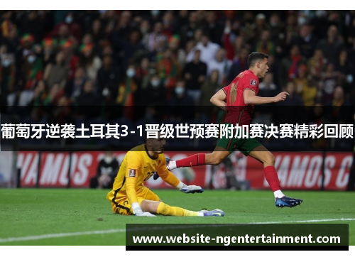 葡萄牙逆袭土耳其3-1晋级世预赛附加赛决赛精彩回顾