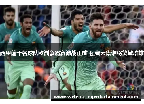 西甲前十名球队欧洲争霸赛激战正酣 强者云集谁将笑傲群雄