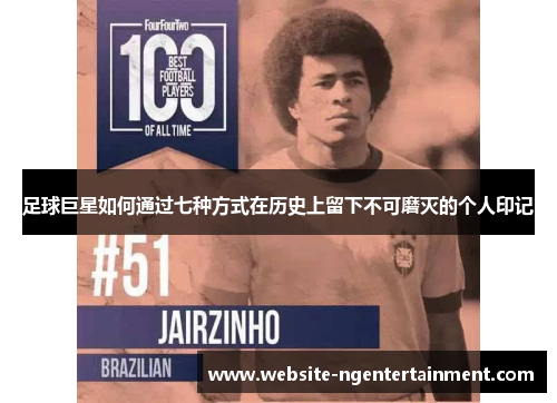 足球巨星如何通过七种方式在历史上留下不可磨灭的个人印记