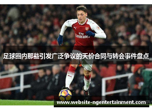 足球圈内那些引发广泛争议的天价合同与转会事件盘点