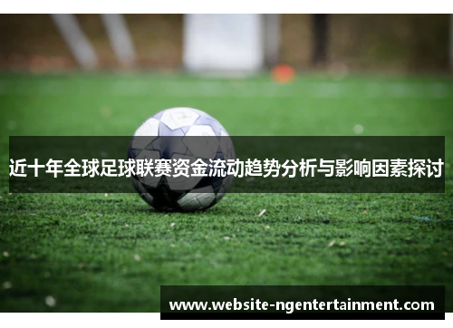 近十年全球足球联赛资金流动趋势分析与影响因素探讨
