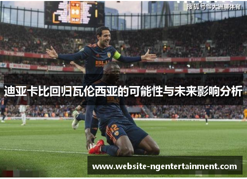 迪亚卡比回归瓦伦西亚的可能性与未来影响分析