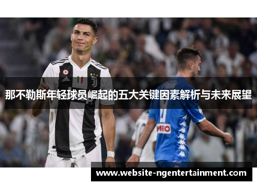 那不勒斯年轻球员崛起的五大关键因素解析与未来展望