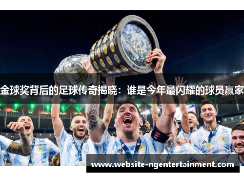金球奖背后的足球传奇揭晓：谁是今年最闪耀的球员赢家