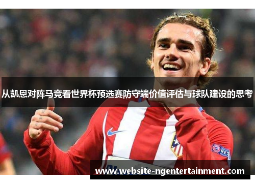 从凯恩对阵马竞看世界杯预选赛防守端价值评估与球队建设的思考