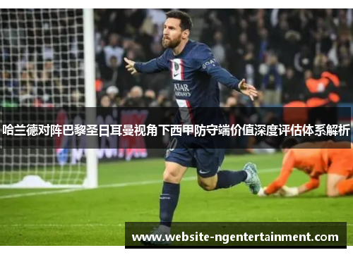 哈兰德对阵巴黎圣日耳曼视角下西甲防守端价值深度评估体系解析