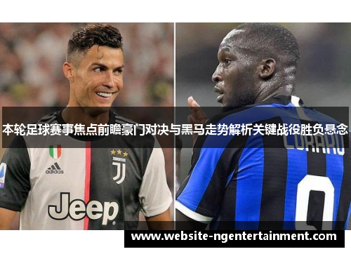 本轮足球赛事焦点前瞻豪门对决与黑马走势解析关键战役胜负悬念