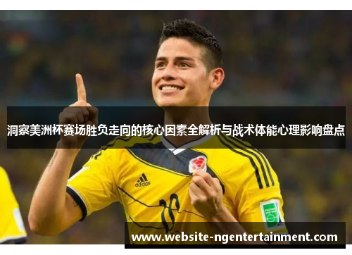 洞察美洲杯赛场胜负走向的核心因素全解析与战术体能心理影响盘点
