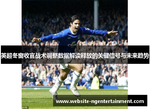 英超冬窗收官战术调整数据解读释放的关键信号与未来趋势
