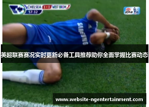 英超联赛赛况实时更新必备工具推荐助你全面掌握比赛动态