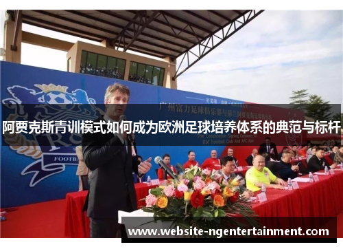 阿贾克斯青训模式如何成为欧洲足球培养体系的典范与标杆