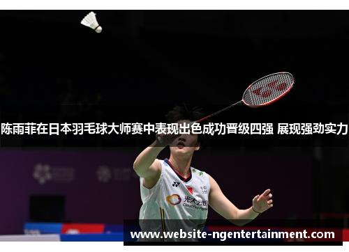陈雨菲在日本羽毛球大师赛中表现出色成功晋级四强 展现强劲实力