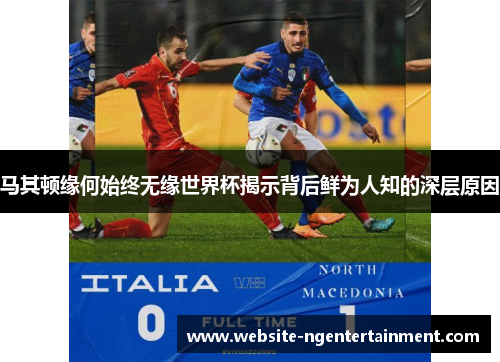 马其顿缘何始终无缘世界杯揭示背后鲜为人知的深层原因