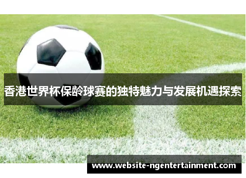 香港世界杯保龄球赛的独特魅力与发展机遇探索