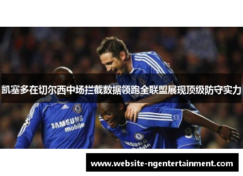 凯塞多在切尔西中场拦截数据领跑全联盟展现顶级防守实力 凯塞多在切尔西中场拦截数据领跑全联盟展现顶级防守实力