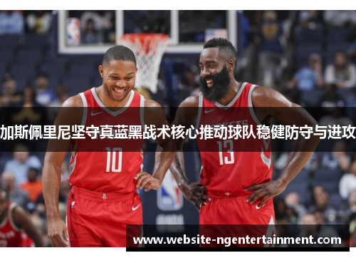 加斯佩里尼坚守真蓝黑战术核心推动球队稳健防守与进攻