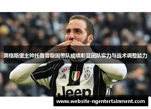 奥格斯堡主帅托鲁普稳固带队成绩彰显团队实力与战术调整能力